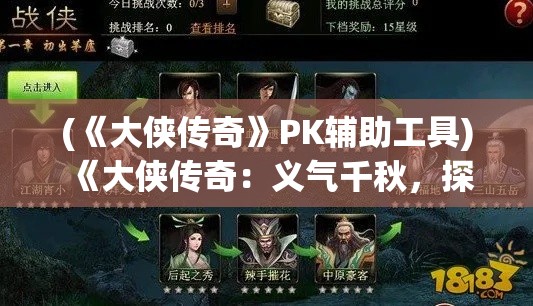 (《大侠传奇》PK辅助工具) 《大侠传奇：义气千秋，探究江湖恩怨与侠之道》——揭秘历代英雄豪杰背后的动人故事与深刻哲理。